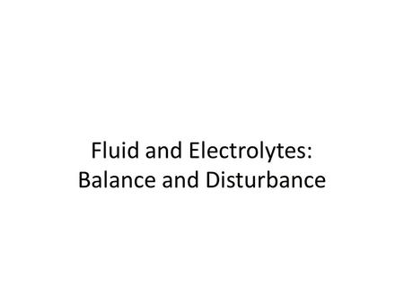 Fluid and Electrolytes: Balance and Disturbance. Fluid and Electrolyte Balance Necessary for life, homeostasis Nursing role: help prevent, treat fluid,