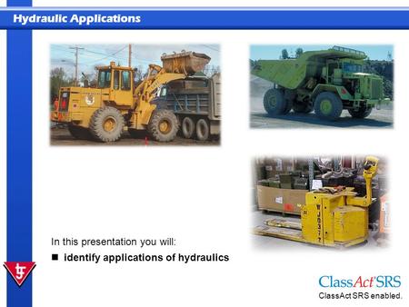 In this presentation you will: identify applications of hydraulics