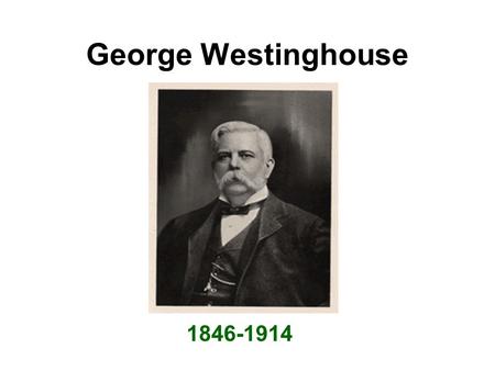 George Westinghouse 1846-1914. Timeline Ü1846 ÜGeorge Westinghouse born Ü1864 ÜServed in the Navy Ü1865 ÜGeorge obtains first patent for rotary steam.