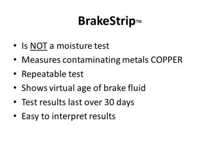 BrakeStrip  Is NOT a moisture test Measures contaminating metals COPPER Repeatable test Shows virtual age of brake fluid Test results last over 30 days.