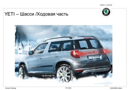 SIMPLY CLEVER Service Training TTT YETI 12.05.2009/L.Keluc 1 YETI – Шасси /Ходовая часть.