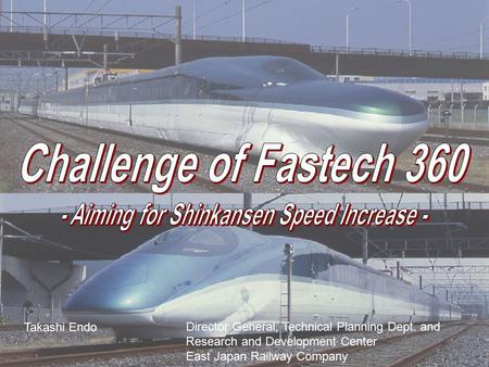 Takashi Endo Director General, Technical Planning Dept. and Research and Development Center East Japan Railway Company.