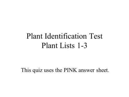 Plant Identification Test Plant Lists 1-3 This quiz uses the PINK answer sheet.