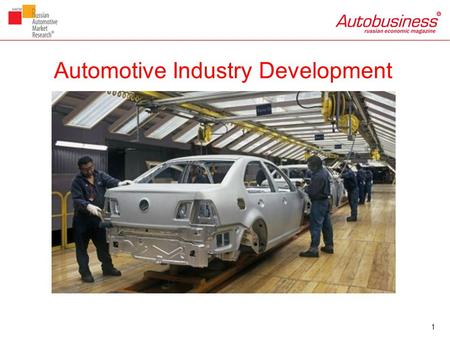 Automotive Industry Development 1. Production of foreign suppliers in Russia Source: Russian Automotive Market Research. 2.