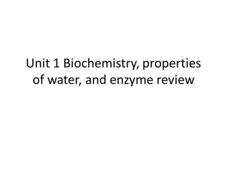 Unit 1 Biochemistry, properties of water, and enzyme review.