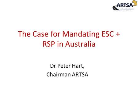 The Case for Mandating ESC + RSP in Australia Dr Peter Hart, Chairman ARTSA.