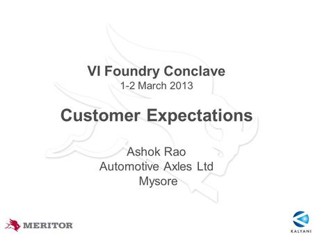 VI Foundry Conclave 1-2 March 2013 Customer Expectations Ashok Rao Automotive Axles Ltd Mysore.