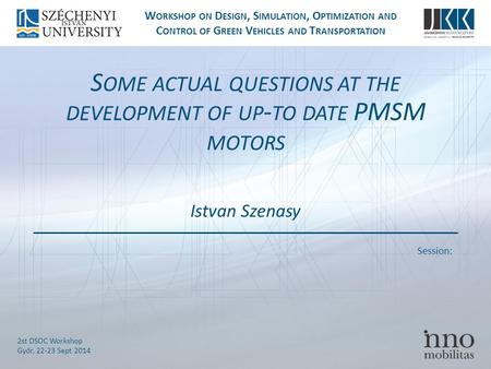 Session: W ORKSHOP ON D ESIGN, S IMULATION, O PTIMIZATION AND C ONTROL OF G REEN V EHICLES AND T RANSPORTATION 2st DSOC Workshop Győr, 22-23 Sept 2014.