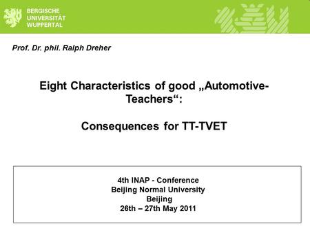 Prof. Dr. phil. Ralph Dreher Eight Characteristics of good „Automotive- Teachers“: Consequences for TT-TVET 4th INAP - Conference Beijing Normal University.