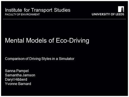 Mental Models of Eco-Driving Comparison of Driving Styles in a Simulator Sanna Pampel Samantha Jamson Daryl Hibberd Yvonne Barnard Institute for Transport.