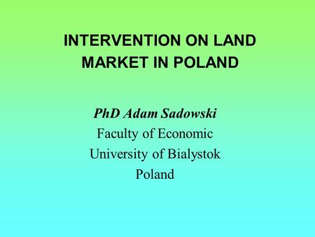 INTERVENTION ON LAND MARKET IN POLAND PhD Adam Sadowski Faculty of Economic University of Bialystok Poland.