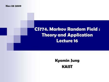 CS774. Markov Random Field : Theory and Application Lecture 16 Kyomin Jung KAIST Nov 03 2009.