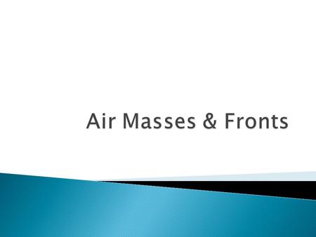  Each Mass is described with a Temperature & Moisture  Ex: Hot / Dry  Ex: Cold / Moist.