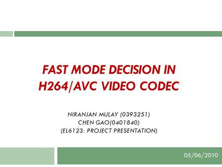 FAST MODE DECISION IN H264/AVC VIDEO CODEC NIRANJAN MULAY (0393251) CHEN GAO(0401840) (EL6123: PROJECT PRESENTATION) 05/06/2010.