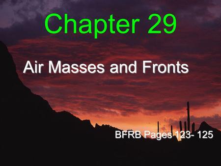 Chapter 29 Air Masses and Fronts BFRB Pages 123- 125.