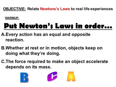 Put Newton’s Laws in order… A.Every action has an equal and opposite reaction. B.Whether at rest or in motion, objects keep on doing what they’re doing.