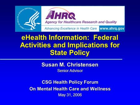 EHealth Information: Federal Activities and Implications for State Policy Susan M. Christensen Senior Advisor CSG Health Policy Forum On Mental Health.