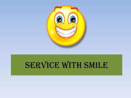 SERVICE WITH SMILE. SERVICE WHAT DO YOU MEAN BY “SERVICE”? It is the way to do things without any anticipation.