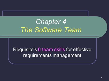 1 Chapter 4 The Software Team Requisite’s 6 team skills for effective requirements management.