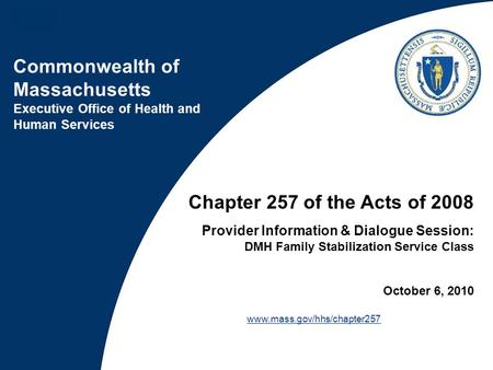 Commonwealth of Massachusetts Executive Office of Health and Human Services Chapter 257 of the Acts of 2008 Provider Information & Dialogue Session: DMH.