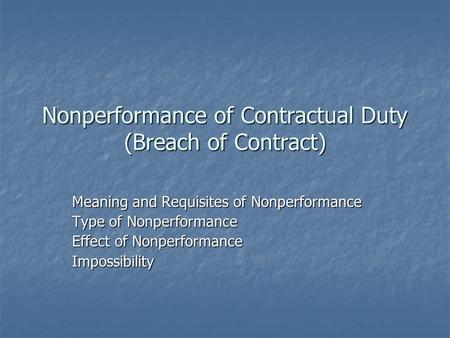 Nonperformance of Contractual Duty (Breach of Contract) Meaning and Requisites of Nonperformance Type of Nonperformance Effect of Nonperformance Impossibility.