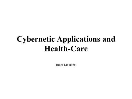 Cybernetic Applications and Health-Care Julien Libbrecht.