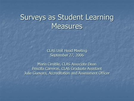 Surveys as Student Learning Measures CLAS Unit Head Meeting September 27, 2006 Maria Cimitile, CLAS Associate Dean Priscilla Carreras, CLAS Graduate Assistant.