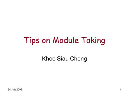 24 July 20051 Tips on Module Taking Khoo Siau Cheng.