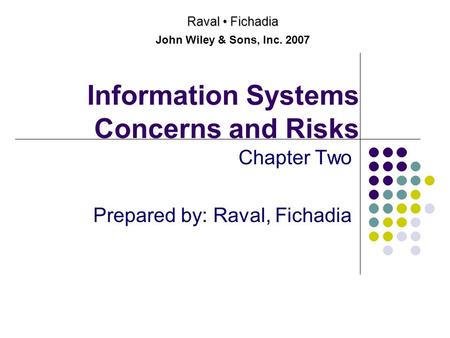 Information Systems Concerns and Risks Chapter Two Prepared by: Raval, Fichadia Raval Fichadia John Wiley & Sons, Inc. 2007.