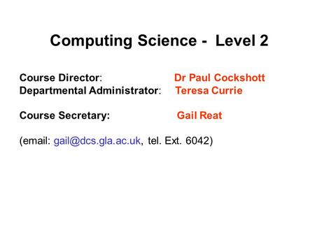 Computing Science - Level 2 Course Director: Dr Paul Cockshott Departmental Administrator: Teresa Currie Course Secretary: Gail Reat (