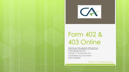 Form 402 & 403 Online Abhay Mukesh Sharma Managing Partner Abhay M. Sharma & Co. Chartered Accountants 0265-2352829 Abhay M. Sharma & Co.