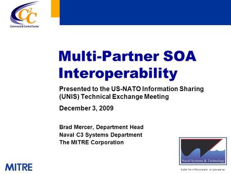 © 2009 The MITRE Corporation. All rights reserved. Multi-Partner SOA Interoperability Presented to the US-NATO Information Sharing (UNIS) Technical Exchange.