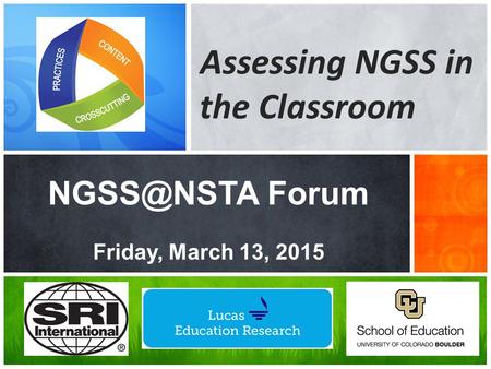 NGSS@NSTA Forum Friday, March 13, 2015 Assessing NGSS in the Classroom NGSS@NSTA Forum Friday, March 13, 2015.