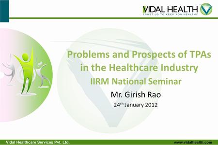 Problems and Prospects of TPAs in the Healthcare Industry IIRM National Seminar Mr. Girish Rao 24 th January 2012.