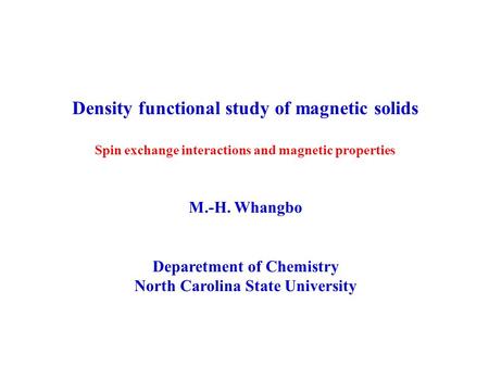 Density functional study of magnetic solids Spin exchange interactions and magnetic properties M.-H. Whangbo Deparetment of Chemistry North Carolina State.