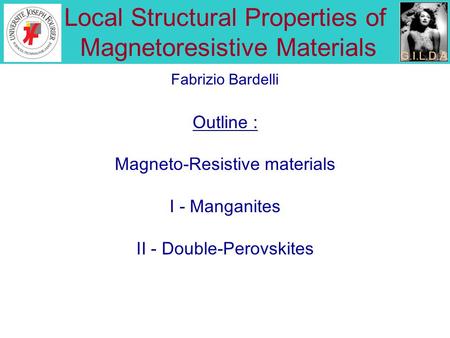 Local Structural Properties of Magnetoresistive Materials Outline : Magneto-Resistive materials I - Manganites II - Double-Perovskites Fabrizio Bardelli.