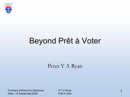 Frontiers of Electronic Elections Milan, 16 September 2005 P Y A Ryan Prêt à Voter 1 Beyond Prêt à Voter Peter Y A Ryan.