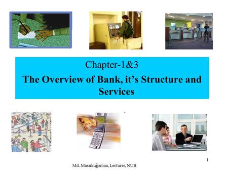 1 Chapter-1&3 The Overview of Bank, it’s Structure and Services Md. Masukujjaman, Lecturer, NUB.