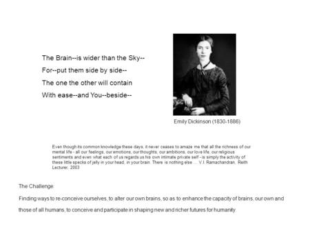 The Brain--is wider than the Sky-- For--put them side by side-- The one the other will contain With ease--and You--beside-- Emily Dickinson (1830-1886)