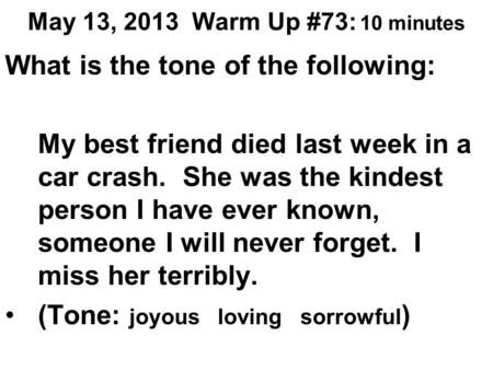 May 13, 2013 Warm Up #73: 10 minutes What is the tone of the following: My best friend died last week in a car crash. She was the kindest person I have.