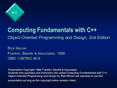 4-1 Computing Fundamentals with C++ Object-Oriented Programming and Design, 2nd Edition Rick Mercer Franklin, Beedle & Associates, 1999 ISBN 1-887902-36-8.