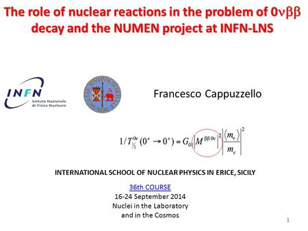 1 The role of nuclear reactions in the problem of 0  decay and the NUMEN project at INFN-LNS Francesco Cappuzzello 36th COURSE 36th COURSE 16-24 September.