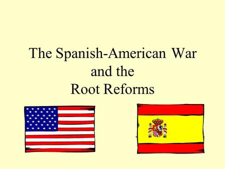 The Spanish-American War and the Root Reforms. The problem in Cuba... Significant U.S. economic interests in Cuba. Revolution (off and on) in Cuba since.