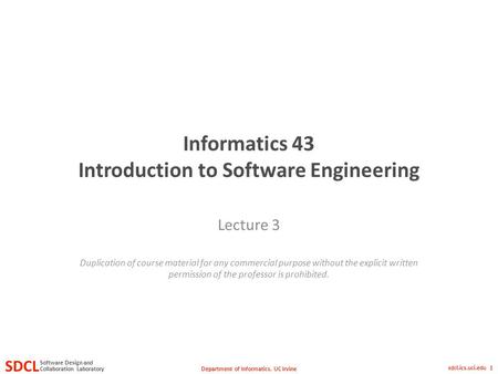 Department of Informatics, UC Irvine SDCL Collaboration Laboratory Software Design and sdcl.ics.uci.edu 1 Informatics 43 Introduction to Software Engineering.