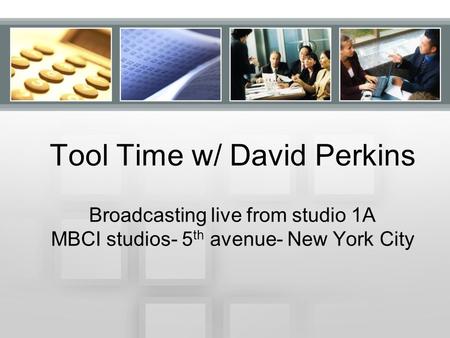 Tool Time w/ David Perkins Broadcasting live from studio 1A MBCI studios- 5 th avenue- New York City.