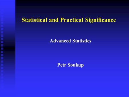 Statistical and Practical Significance Advanced Statistics Petr Soukup.