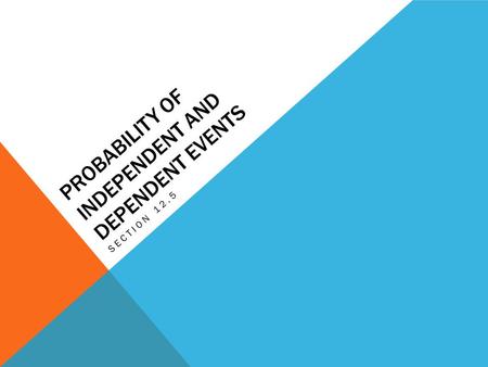 PROBABILITY OF INDEPENDENT AND DEPENDENT EVENTS SECTION 12.5.