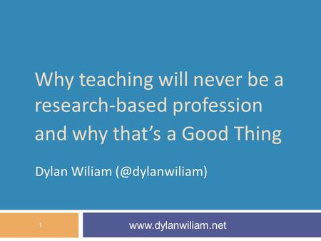 Why teaching will never be a research-based profession and why that’s a Good Thing Dylan Wiliam  1.