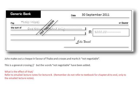 John makes out a cheque in favour of Thabo and crosses and marks it “not negotiable”. This is a general crossing // but the words “not negotiable” have.