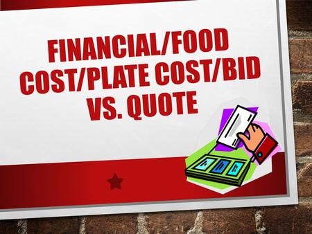 FINANCIAL/FOOD COST/PLATE COST/BID VS. QUOTE. TO BID OR NOT TO BID ARE YOU GOING TO BUY IT? HOW MUCH ARE YOU GOING TO SPEND? HOW OFTEN ARE YOU GOING TO.